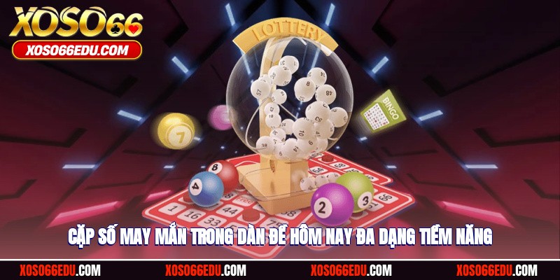 Cặp số may mắn trong dàn đề hôm nay đa dạng tiềm năng