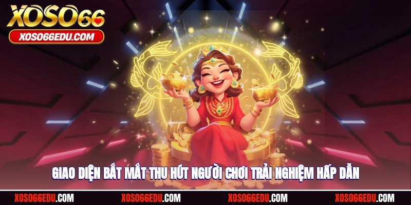 Giao diện bắt mắt thu hút người chơi trải nghiệm hấp dẫn